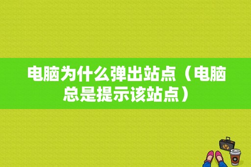 电脑为什么弹出站点（电脑总是提示该站点）