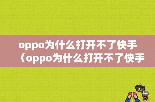 oppo为什么打开不了快手（oppo为什么打开不了快手视频）