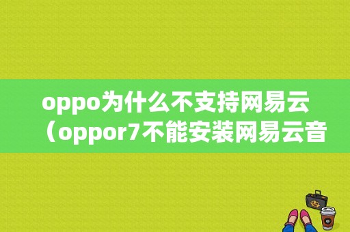 oppo为什么不支持网易云（oppor7不能安装网易云音乐）