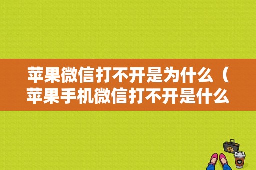 苹果微信打不开是为什么（苹果手机微信打不开是什么原因怎么处理解决）