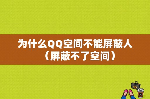 为什么QQ空间不能屏蔽人（屏蔽不了空间）