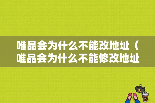 唯品会为什么不能改地址（唯品会为什么不能修改地址）