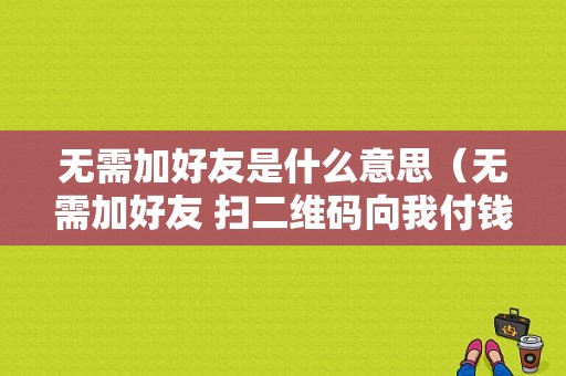 无需加好友是什么意思（无需加好友 扫二维码向我付钱图片）