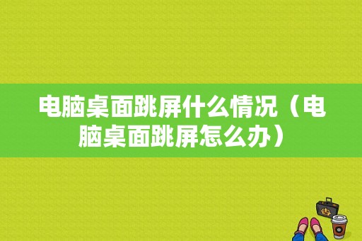 电脑桌面跳屏什么情况（电脑桌面跳屏怎么办）