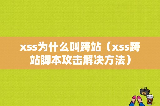 xss为什么叫跨站（xss跨站脚本攻击解决方法）