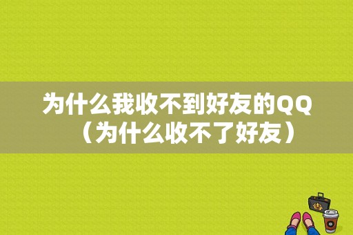 为什么我收不到好友的QQ（为什么收不了好友）