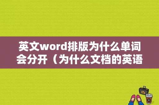 英文word排版为什么单词会分开（为什么文档的英语单词会分开两行）