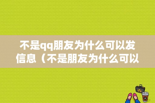 不是qq朋友为什么可以发信息（不是朋友为什么可以发信息给他）