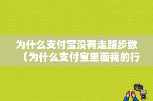 为什么支付宝没有走路步数（为什么支付宝里面我的行走没有步数）