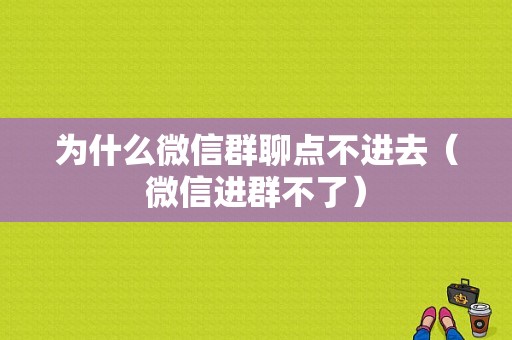 为什么微信群聊点不进去（微信进群不了）