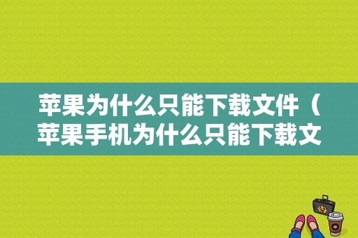 苹果为什么只能下载文件（苹果手机为什么只能下载文件）