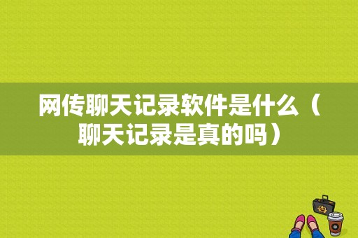 网传聊天记录软件是什么（聊天记录是真的吗）