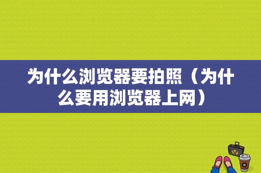 为什么浏览器要拍照（为什么要用浏览器上网）