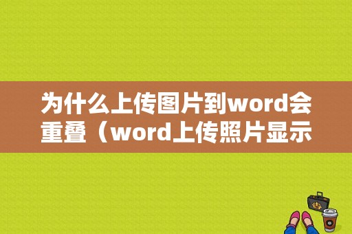 为什么上传图片到word会重叠（word上传照片显示不全）