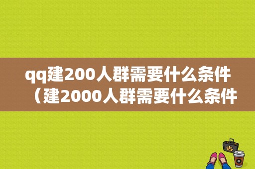 qq建200人群需要什么条件（建2000人群需要什么条件）