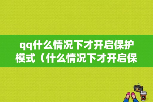 qq什么情况下才开启保护模式（什么情况下才开启保护模式功能）