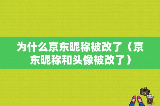 为什么京东昵称被改了（京东昵称和头像被改了）