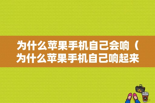 为什么苹果手机自己会响（为什么苹果手机自己响起来）