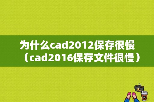 为什么cad2012保存很慢（cad2016保存文件很慢）