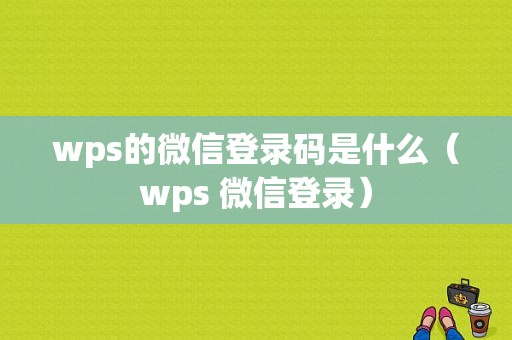 wps的微信登录码是什么（wps 微信登录）