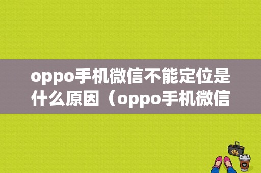 oppo手机微信不能定位是什么原因（oppo手机微信的定位功能在哪里打开）