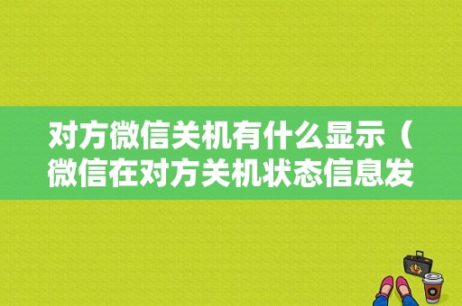 对方微信关机有什么显示（微信在对方关机状态信息发送成功吗）