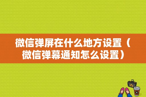 微信弹屏在什么地方设置（微信弹幕通知怎么设置）