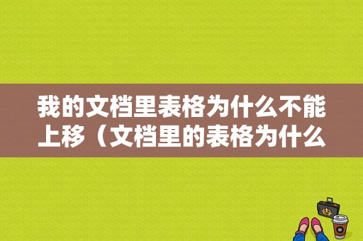 我的文档里表格为什么不能上移（文档里的表格为什么不能移动）