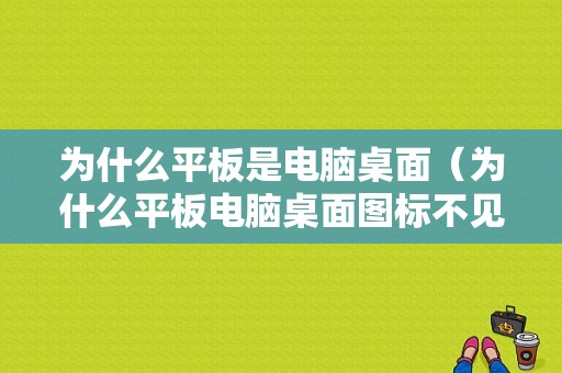 为什么平板是电脑桌面（为什么平板电脑桌面图标不见了）