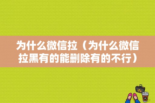 为什么微信拉（为什么微信拉黑有的能删除有的不行）