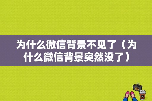 为什么微信背景不见了（为什么微信背景突然没了）