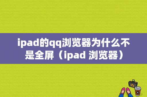 ipad的qq浏览器为什么不是全屏（ipad 浏览器）