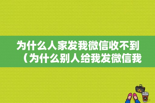 为什么人家发我微信收不到（为什么别人给我发微信我收不到）