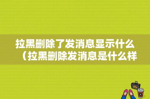 拉黑删除了发消息显示什么（拉黑删除发消息是什么样的）