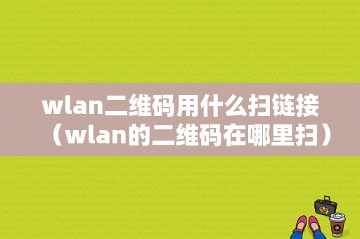 wlan二维码用什么扫链接（wlan的二维码在哪里扫）