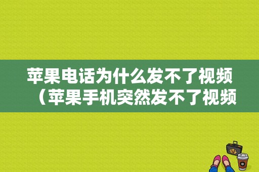 苹果电话为什么发不了视频（苹果手机突然发不了视频聊天怎么回事）