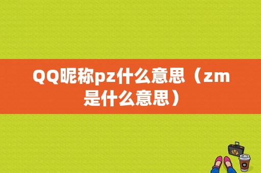 QQ昵称pz什么意思（zm是什么意思）