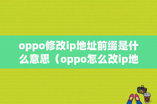 oppo修改ip地址前缀是什么意思（oppo怎么改ip地址wifi更快）