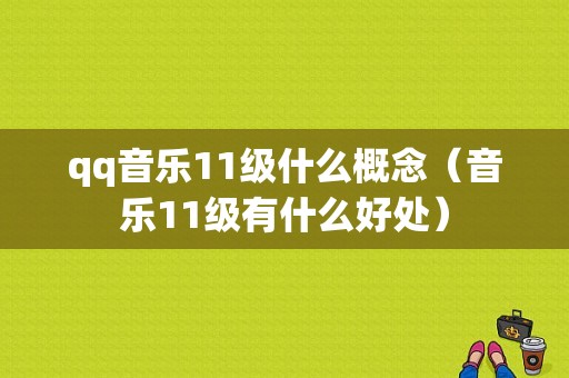 qq音乐11级什么概念（音乐11级有什么好处）