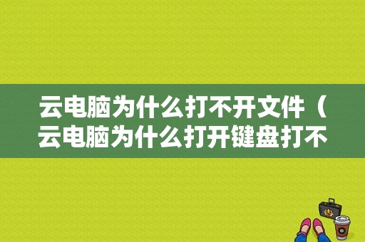 云电脑为什么打不开文件（云电脑为什么打开键盘打不了字）