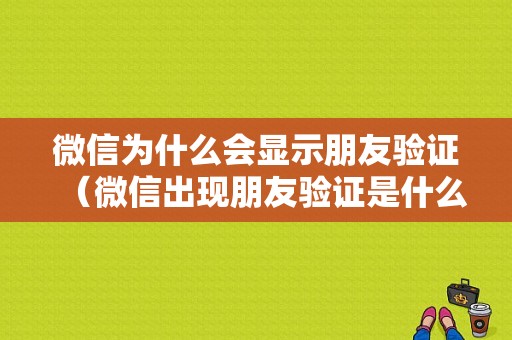 微信为什么会显示朋友验证（微信出现朋友验证是什么原因）