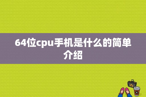 64位cpu手机是什么的简单介绍