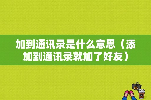 加到通讯录是什么意思（添加到通讯录就加了好友）