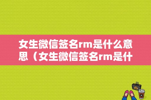 女生微信签名rm是什么意思（女生微信签名rm是什么意思呀）