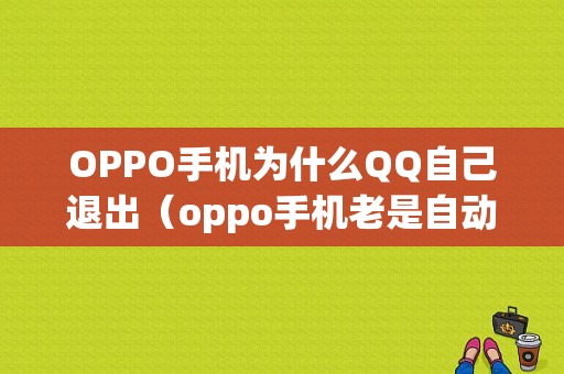 OPPO手机为什么QQ自己退出（oppo手机老是自动退出）