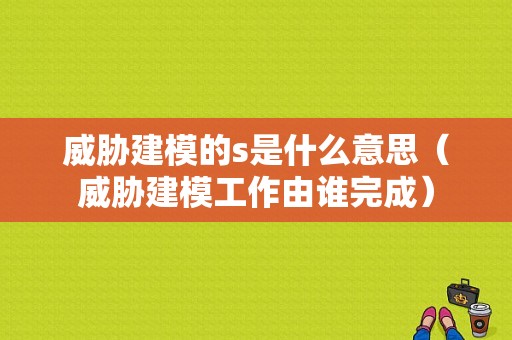 威胁建模的s是什么意思（威胁建模工作由谁完成）