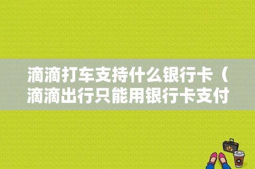 滴滴打车支持什么银行卡（滴滴出行只能用银行卡支付吗）