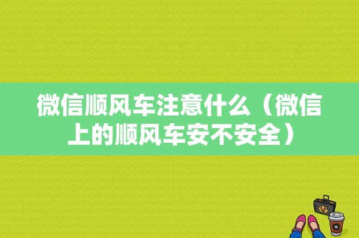 微信顺风车注意什么（微信上的顺风车安不安全）