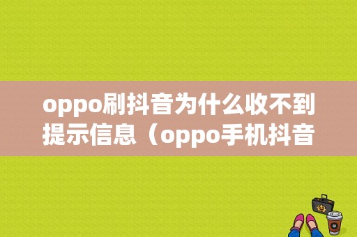 oppo刷抖音为什么收不到提示信息（oppo手机抖音刷新不出来怎么回事?）