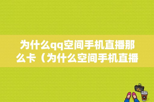 为什么qq空间手机直播那么卡（为什么空间手机直播那么卡顿）